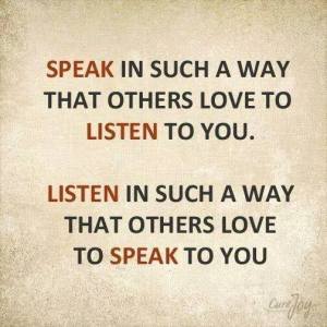 speak so others listen, listen so others speak to you